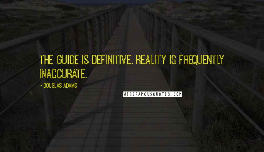 Douglas Adams Quotes: The Guide is definitive. Reality is frequently inaccurate.