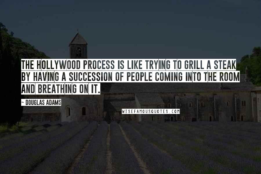 Douglas Adams Quotes: The Hollywood process is like trying to grill a steak by having a succession of people coming into the room and breathing on it.