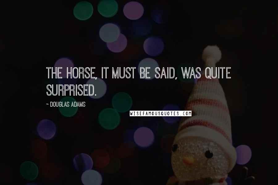 Douglas Adams Quotes: The horse, it must be said, was quite surprised.