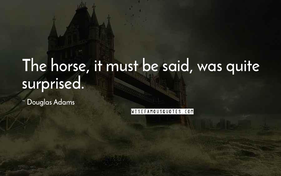 Douglas Adams Quotes: The horse, it must be said, was quite surprised.