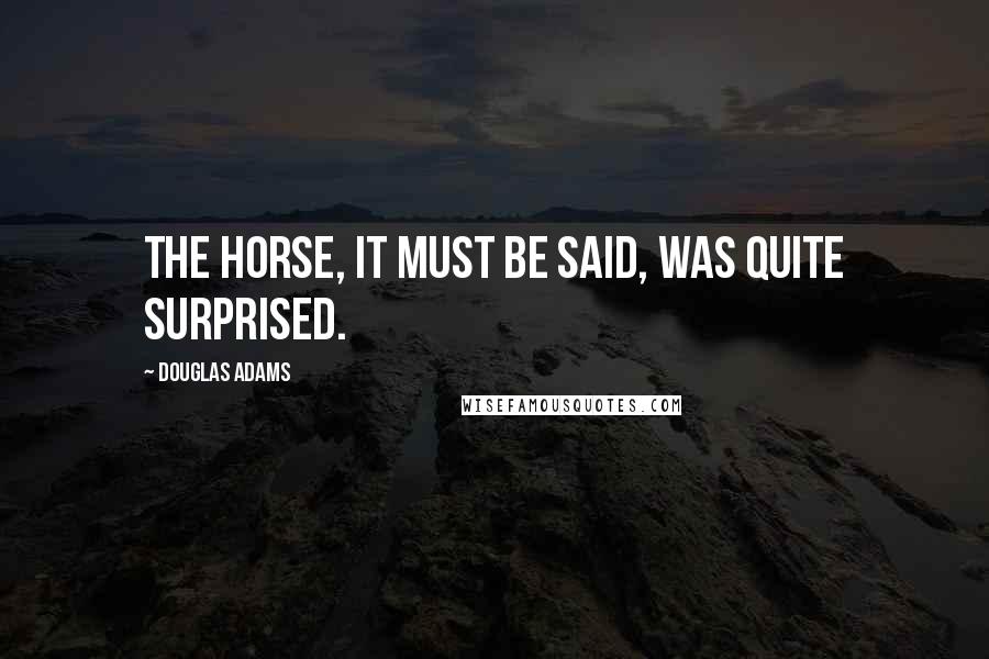 Douglas Adams Quotes: The horse, it must be said, was quite surprised.