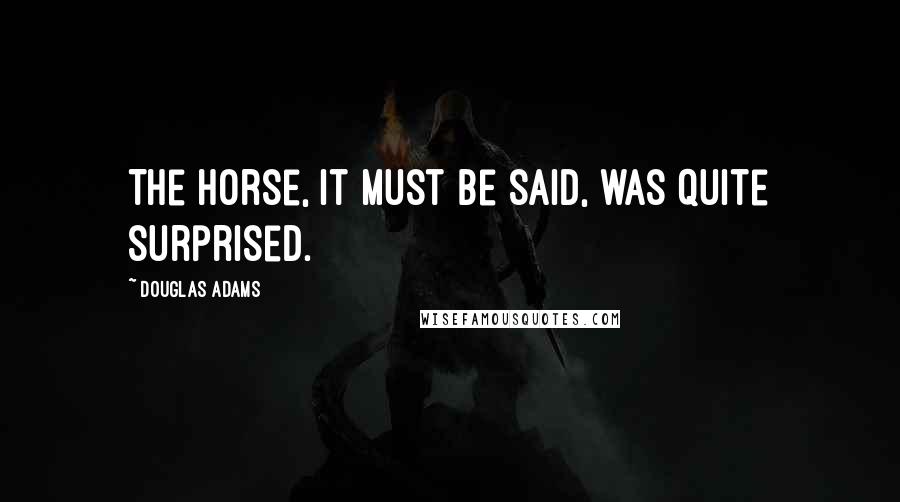 Douglas Adams Quotes: The horse, it must be said, was quite surprised.