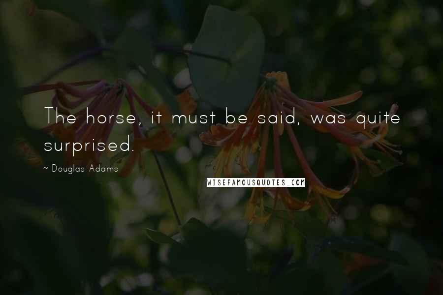 Douglas Adams Quotes: The horse, it must be said, was quite surprised.