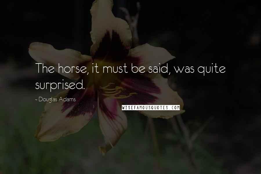 Douglas Adams Quotes: The horse, it must be said, was quite surprised.