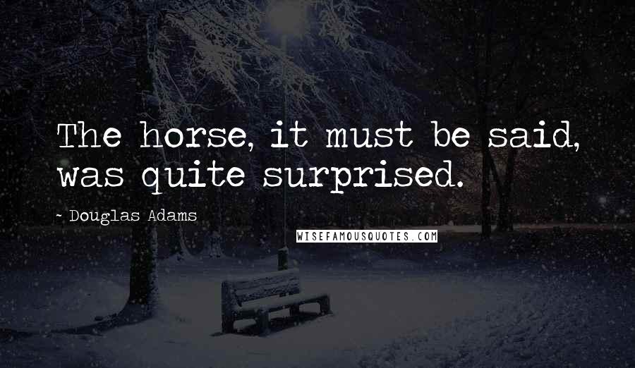 Douglas Adams Quotes: The horse, it must be said, was quite surprised.