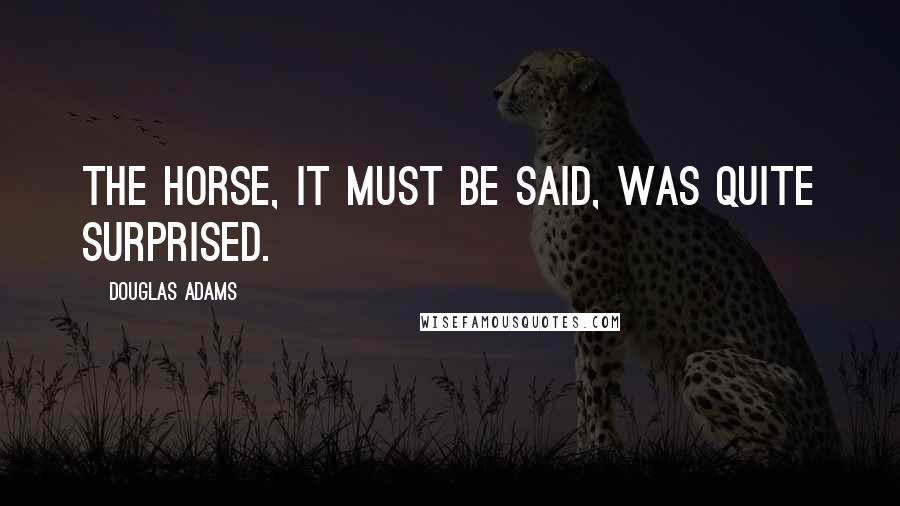 Douglas Adams Quotes: The horse, it must be said, was quite surprised.