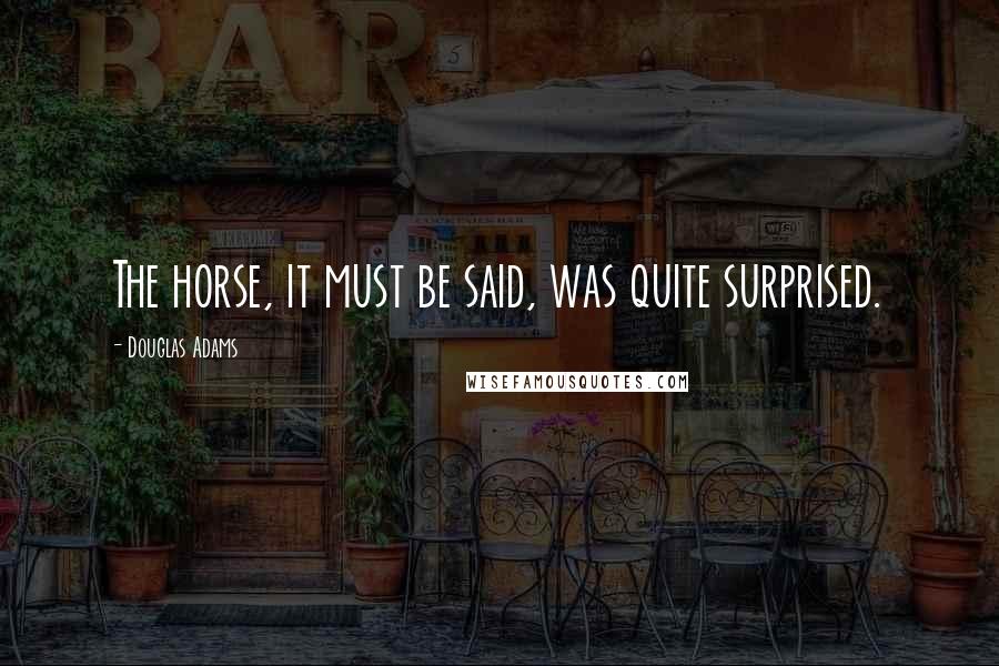 Douglas Adams Quotes: The horse, it must be said, was quite surprised.