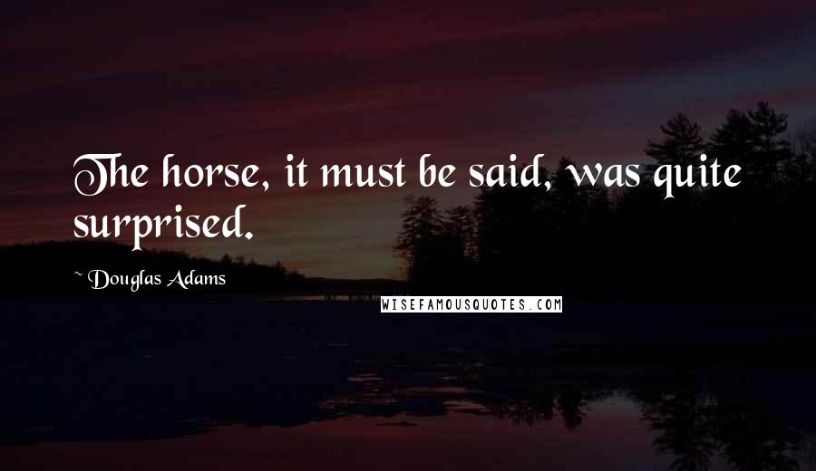 Douglas Adams Quotes: The horse, it must be said, was quite surprised.