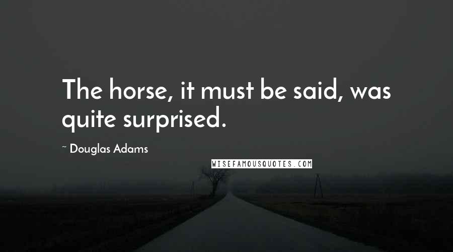 Douglas Adams Quotes: The horse, it must be said, was quite surprised.