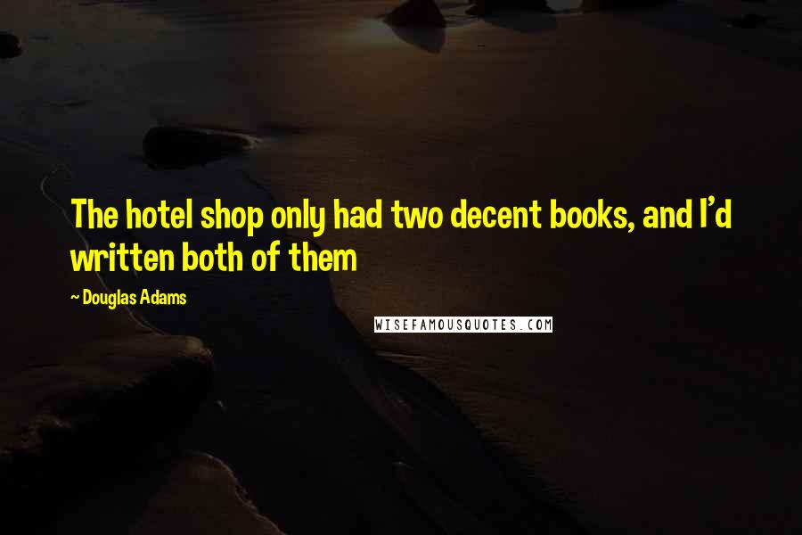 Douglas Adams Quotes: The hotel shop only had two decent books, and I'd written both of them