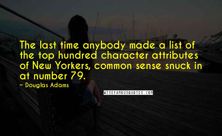 Douglas Adams Quotes: The last time anybody made a list of the top hundred character attributes of New Yorkers, common sense snuck in at number 79.