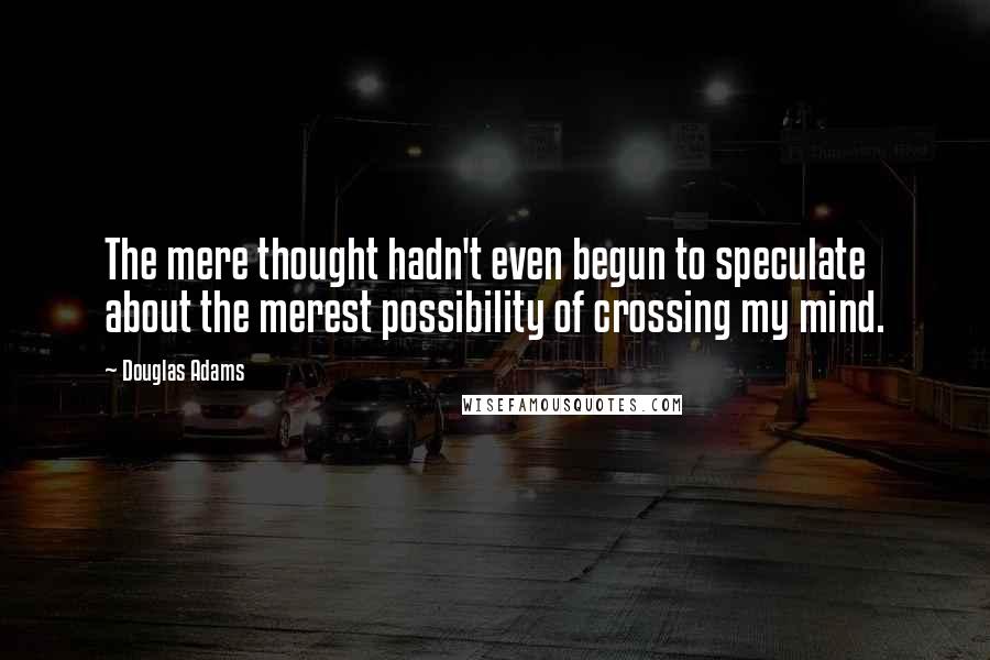Douglas Adams Quotes: The mere thought hadn't even begun to speculate about the merest possibility of crossing my mind.