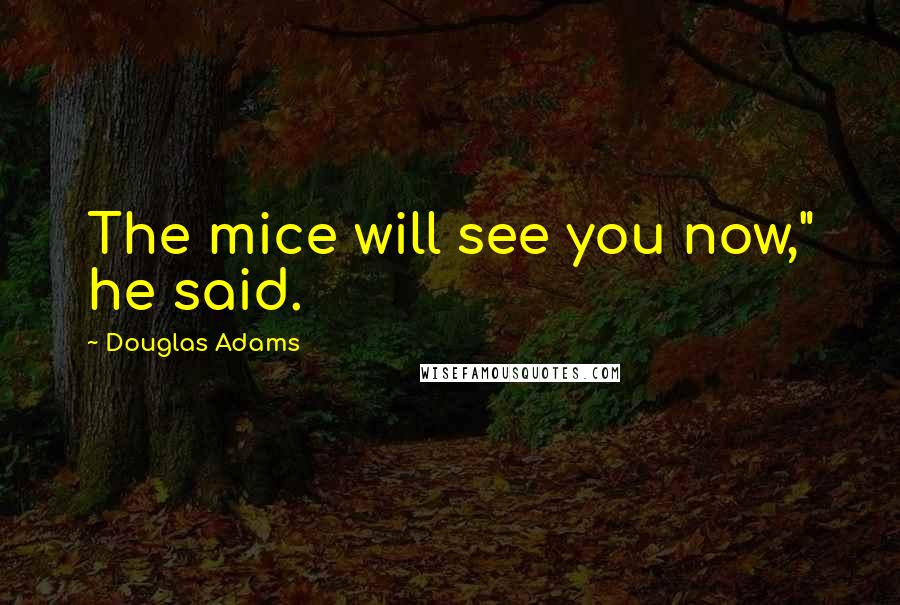 Douglas Adams Quotes: The mice will see you now," he said.