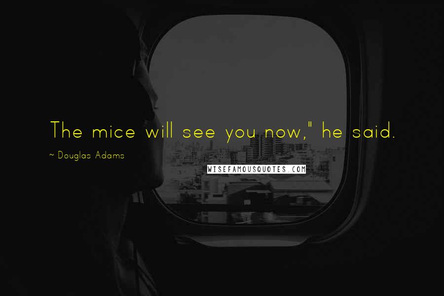 Douglas Adams Quotes: The mice will see you now," he said.