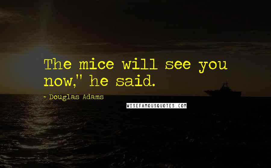 Douglas Adams Quotes: The mice will see you now," he said.