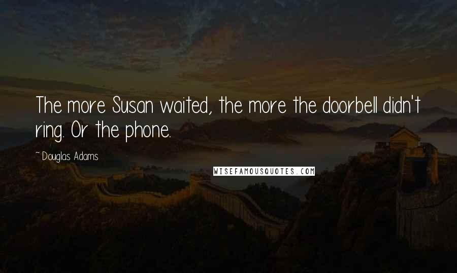 Douglas Adams Quotes: The more Susan waited, the more the doorbell didn't ring. Or the phone.