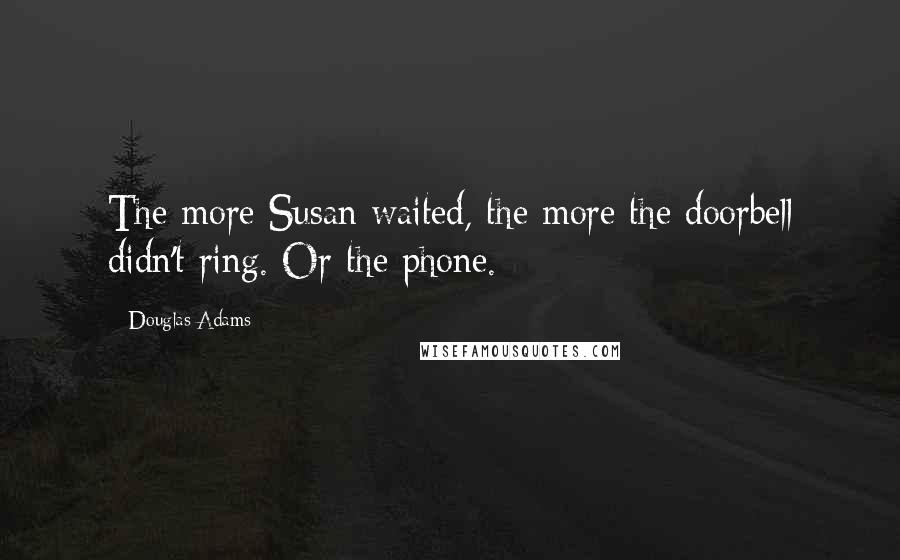 Douglas Adams Quotes: The more Susan waited, the more the doorbell didn't ring. Or the phone.
