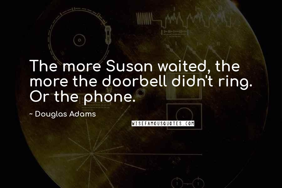 Douglas Adams Quotes: The more Susan waited, the more the doorbell didn't ring. Or the phone.