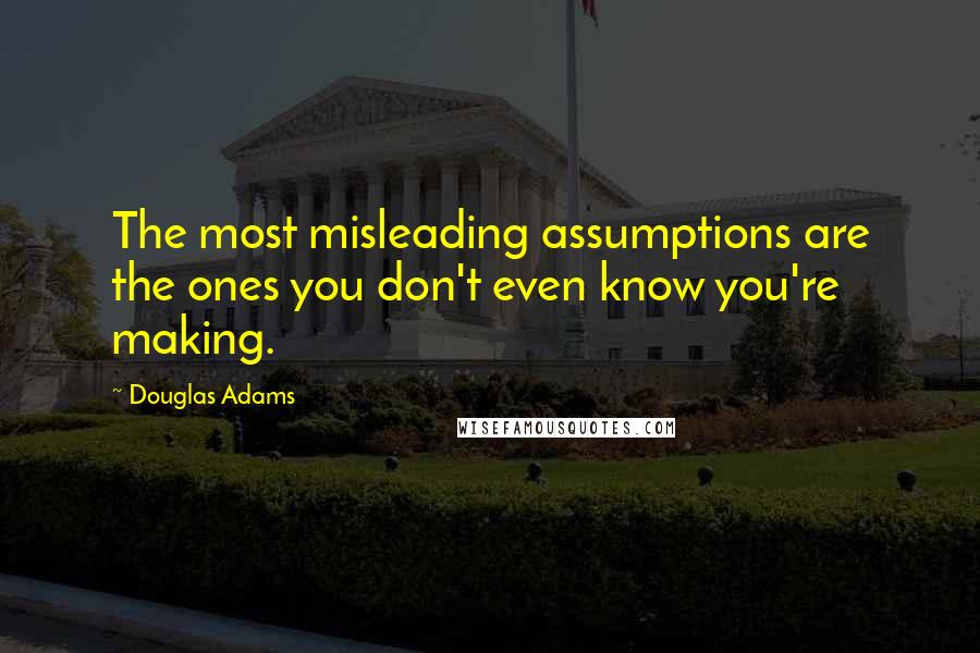 Douglas Adams Quotes: The most misleading assumptions are the ones you don't even know you're making.