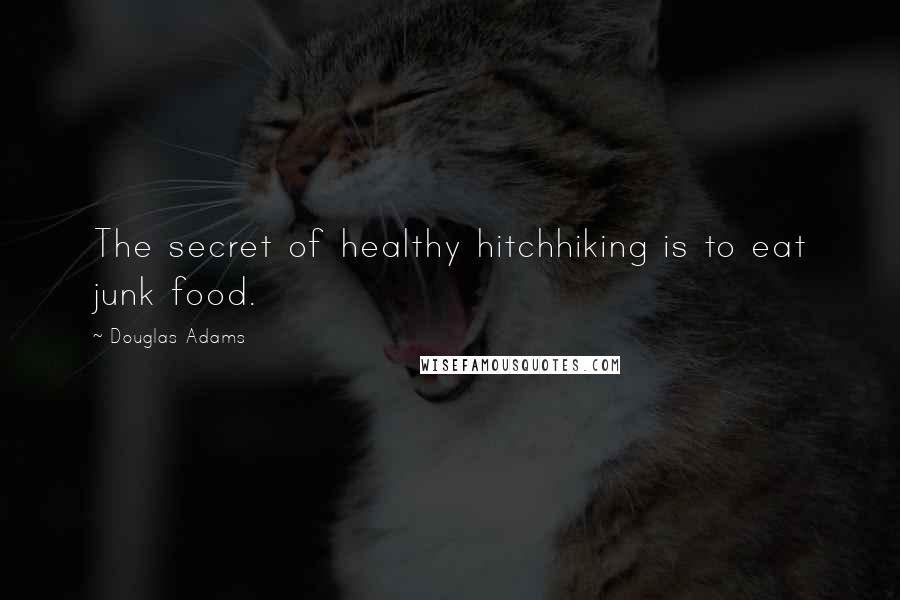 Douglas Adams Quotes: The secret of healthy hitchhiking is to eat junk food.
