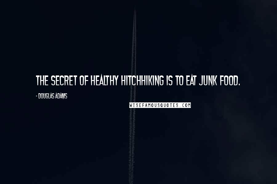 Douglas Adams Quotes: The secret of healthy hitchhiking is to eat junk food.