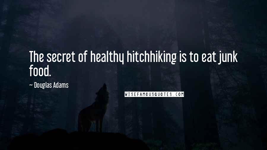 Douglas Adams Quotes: The secret of healthy hitchhiking is to eat junk food.