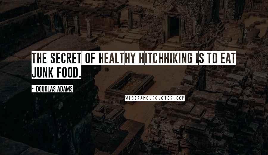 Douglas Adams Quotes: The secret of healthy hitchhiking is to eat junk food.