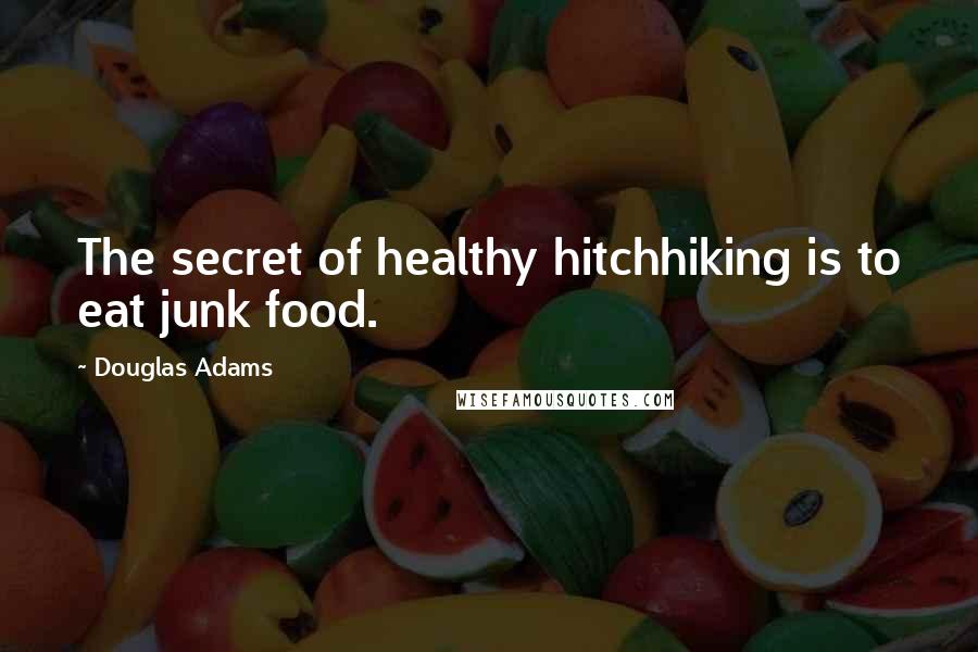 Douglas Adams Quotes: The secret of healthy hitchhiking is to eat junk food.
