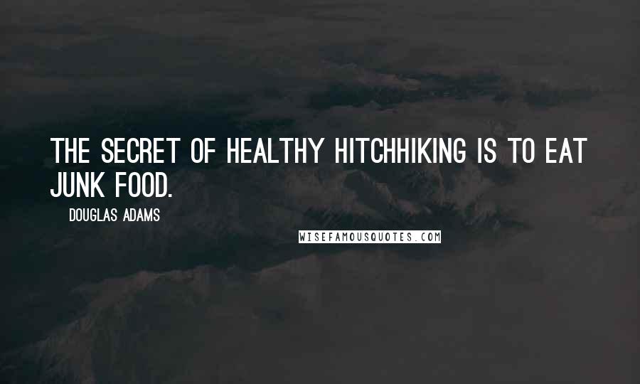 Douglas Adams Quotes: The secret of healthy hitchhiking is to eat junk food.