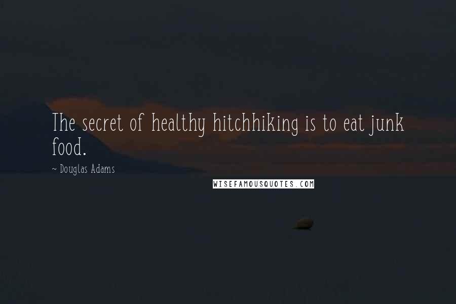 Douglas Adams Quotes: The secret of healthy hitchhiking is to eat junk food.
