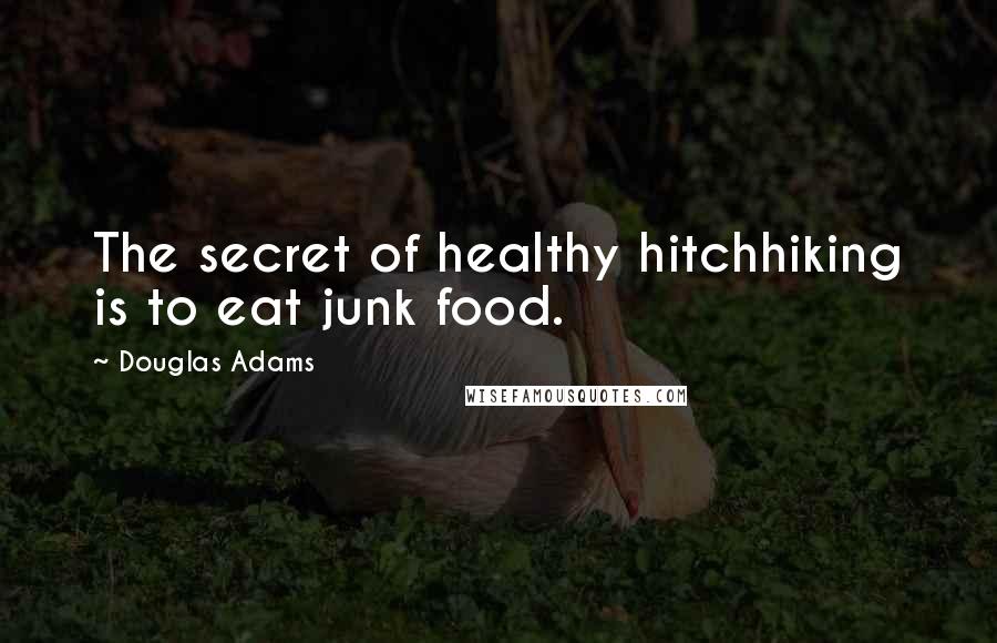 Douglas Adams Quotes: The secret of healthy hitchhiking is to eat junk food.