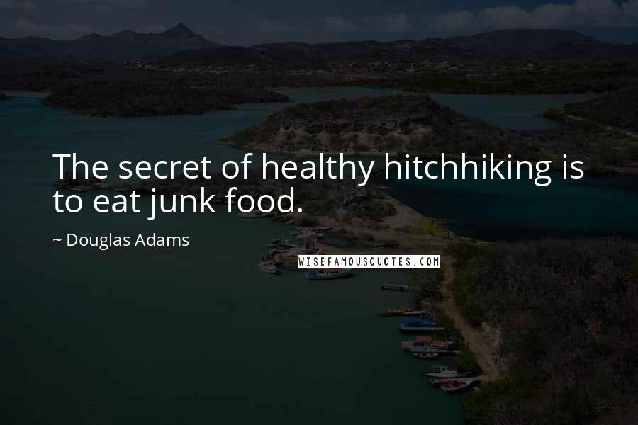 Douglas Adams Quotes: The secret of healthy hitchhiking is to eat junk food.