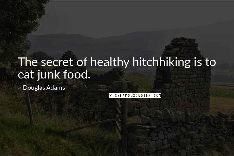 Douglas Adams Quotes: The secret of healthy hitchhiking is to eat junk food.