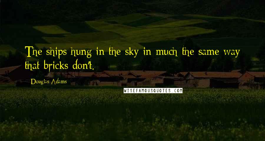 Douglas Adams Quotes: The ships hung in the sky in much the same way that bricks don't.