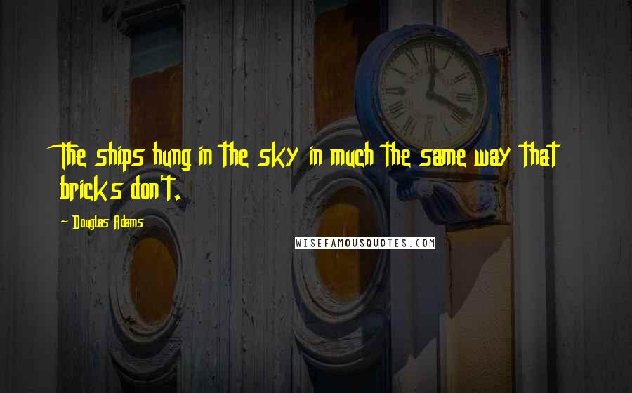 Douglas Adams Quotes: The ships hung in the sky in much the same way that bricks don't.