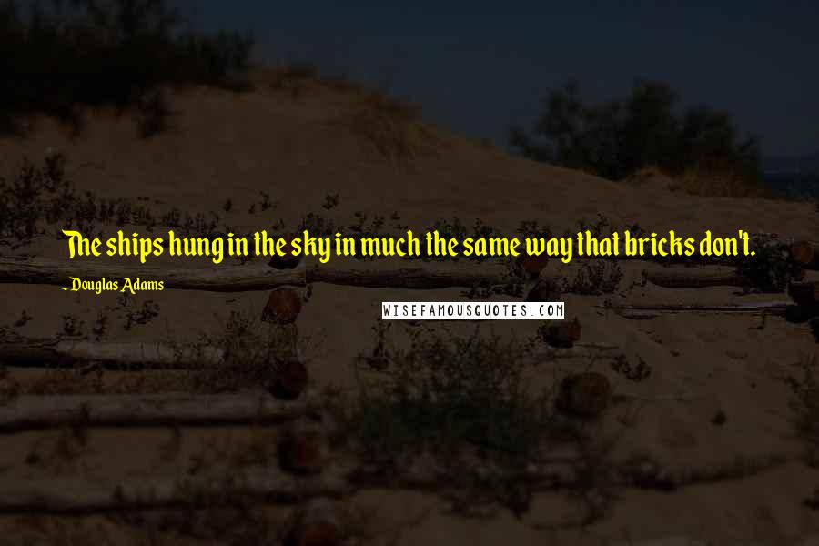 Douglas Adams Quotes: The ships hung in the sky in much the same way that bricks don't.