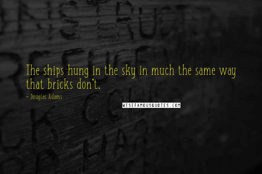 Douglas Adams Quotes: The ships hung in the sky in much the same way that bricks don't.