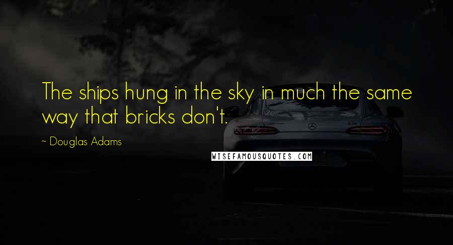 Douglas Adams Quotes: The ships hung in the sky in much the same way that bricks don't.