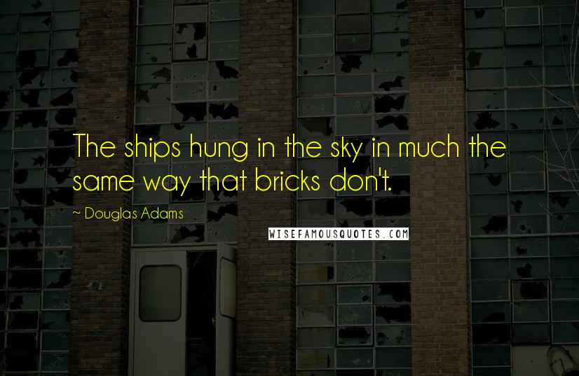 Douglas Adams Quotes: The ships hung in the sky in much the same way that bricks don't.