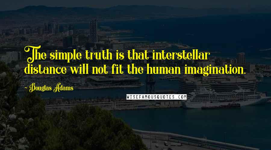 Douglas Adams Quotes: The simple truth is that interstellar distance will not fit the human imagination.