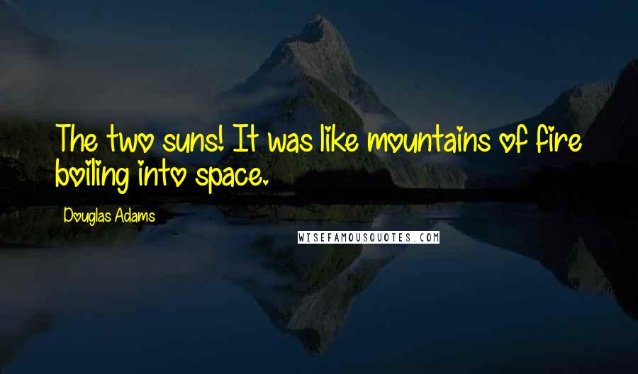 Douglas Adams Quotes: The two suns! It was like mountains of fire boiling into space.