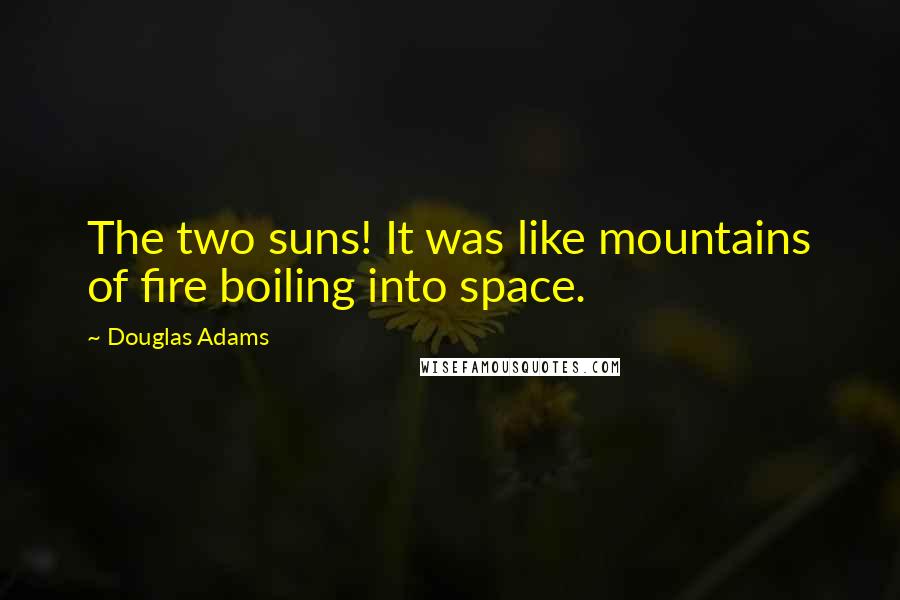 Douglas Adams Quotes: The two suns! It was like mountains of fire boiling into space.