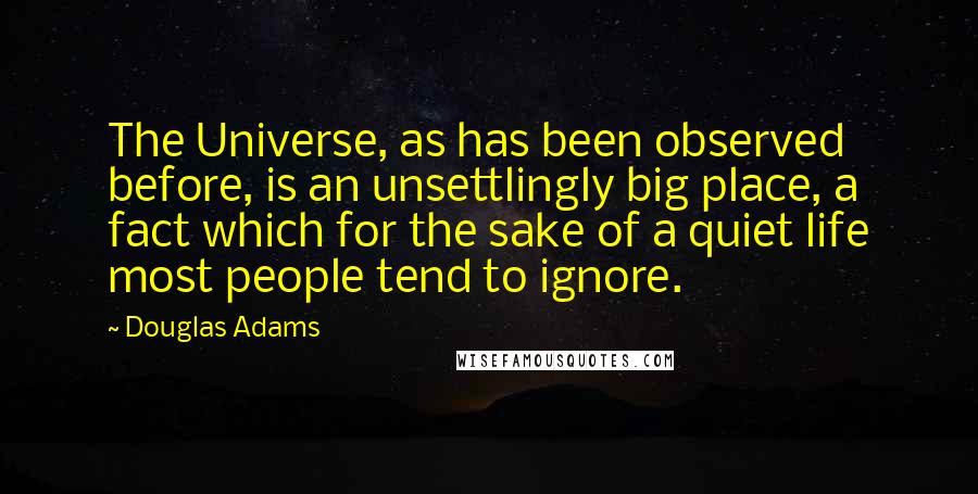 Douglas Adams Quotes: The Universe, as has been observed before, is an unsettlingly big place, a fact which for the sake of a quiet life most people tend to ignore.