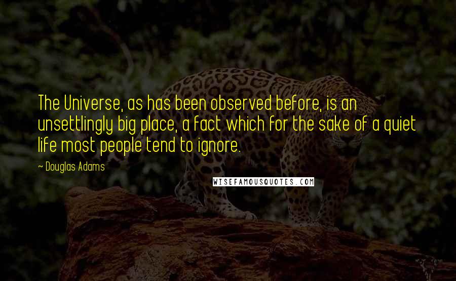 Douglas Adams Quotes: The Universe, as has been observed before, is an unsettlingly big place, a fact which for the sake of a quiet life most people tend to ignore.