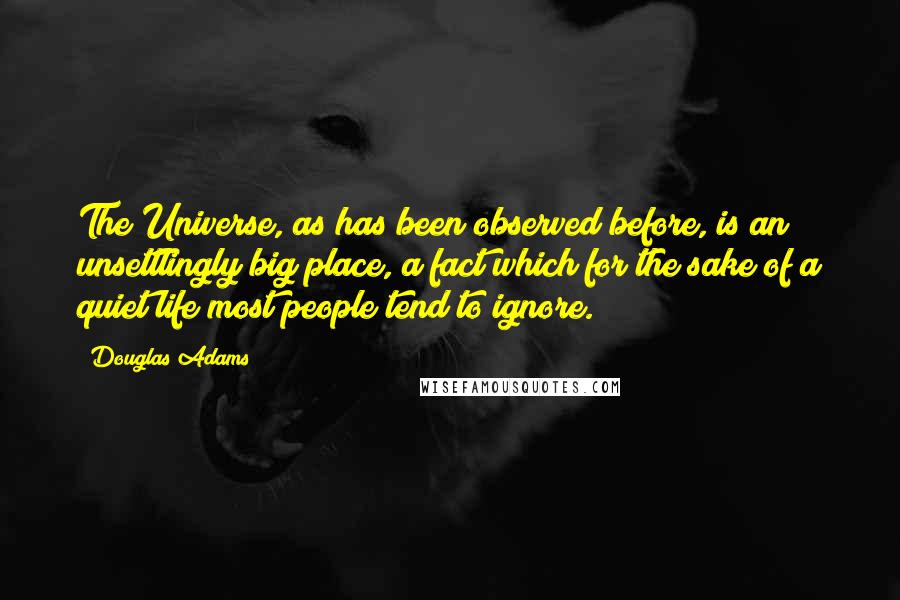 Douglas Adams Quotes: The Universe, as has been observed before, is an unsettlingly big place, a fact which for the sake of a quiet life most people tend to ignore.