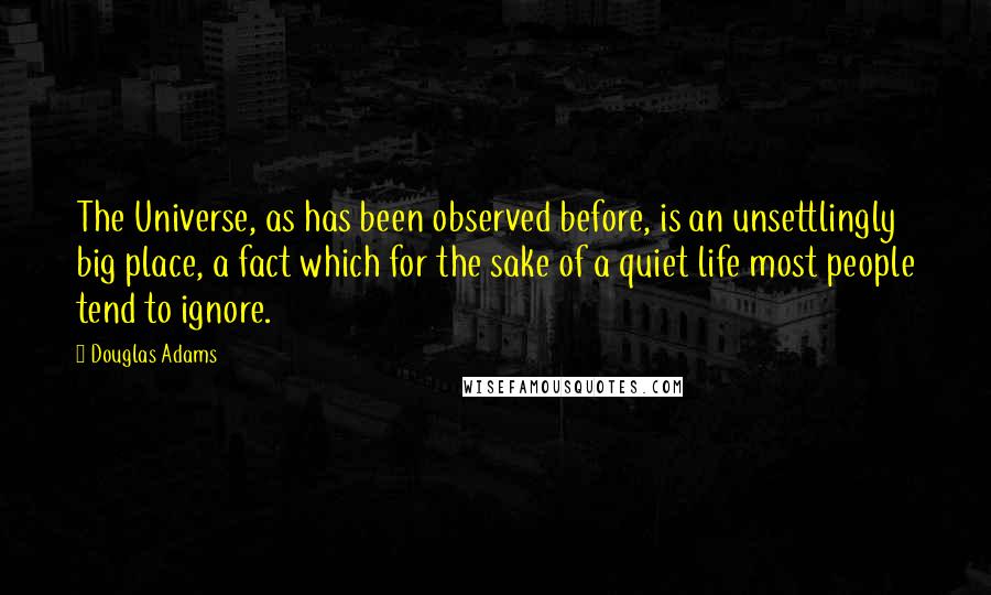 Douglas Adams Quotes: The Universe, as has been observed before, is an unsettlingly big place, a fact which for the sake of a quiet life most people tend to ignore.