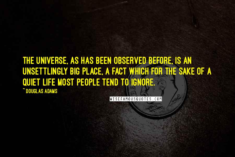 Douglas Adams Quotes: The Universe, as has been observed before, is an unsettlingly big place, a fact which for the sake of a quiet life most people tend to ignore.