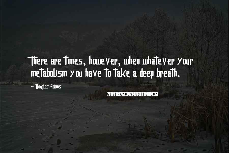 Douglas Adams Quotes: There are times, however, when whatever your metabolism you have to take a deep breath.