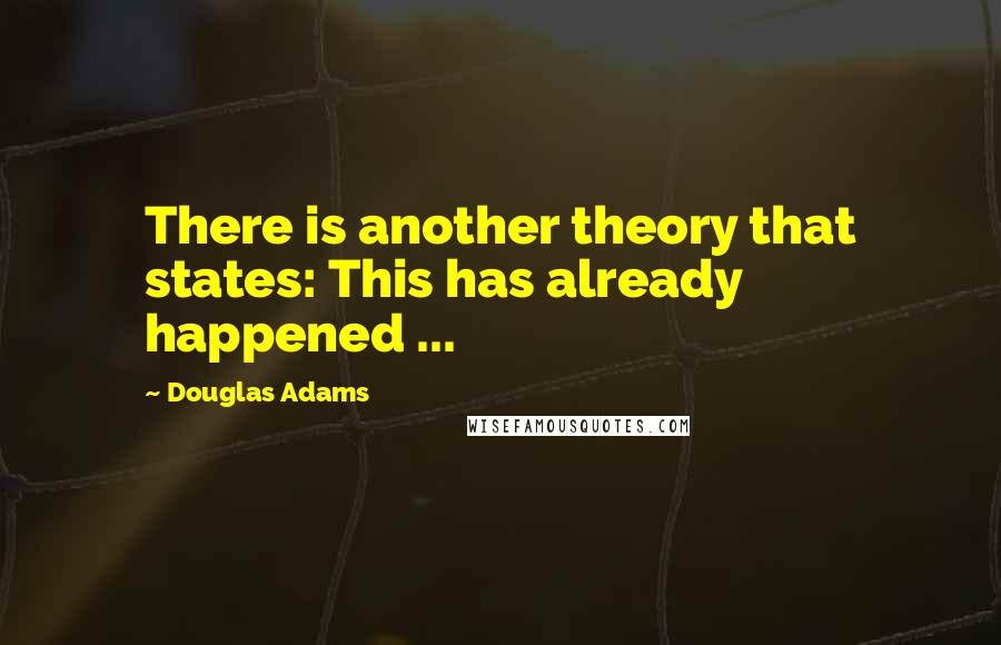 Douglas Adams Quotes: There is another theory that states: This has already happened ...