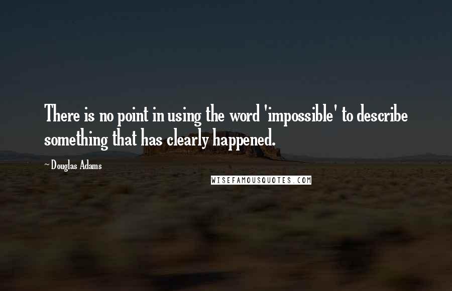 Douglas Adams Quotes: There is no point in using the word 'impossible' to describe something that has clearly happened.